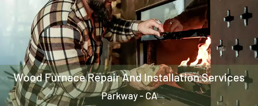  Wood Furnace Repair And Installation Services Parkway - CA